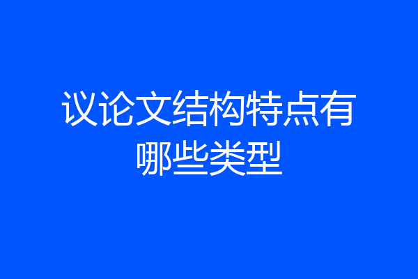 议论文结构特点有哪些类型
