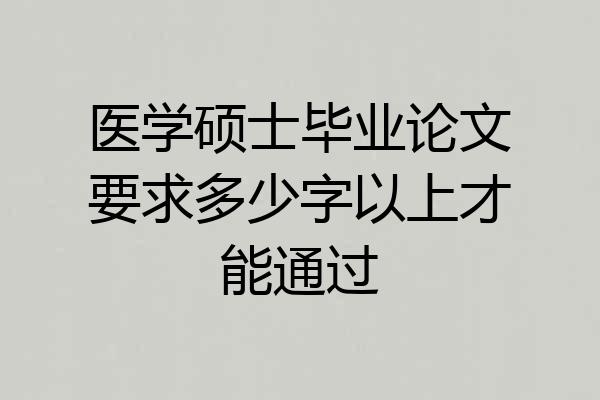 医学硕士毕业论文要求多少字以上才能通过
