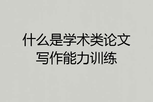 什么是学术类论文写作能力训练
