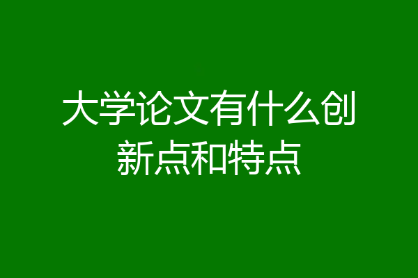 大学论文有什么创新点和特点