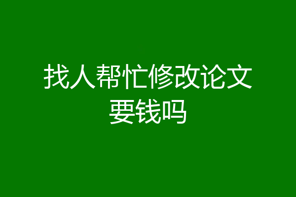 找人帮忙修改论文要钱吗