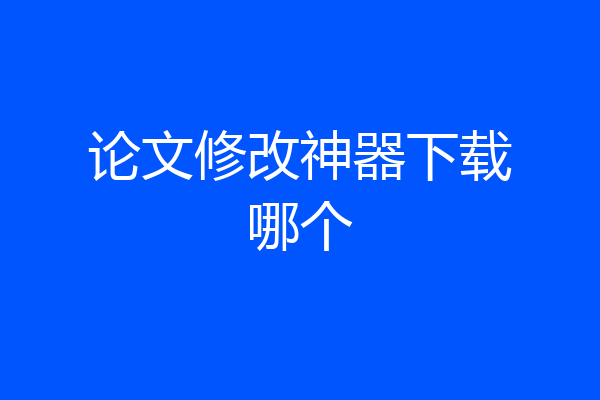 论文修改神器下载哪个
