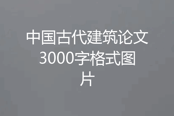 中国古代建筑论文3000字格式图片