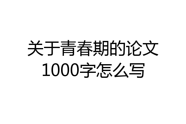 关于青春期的论文1000字怎么写