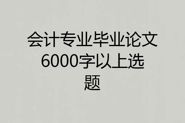 会计专业毕业论文6000字以上选题