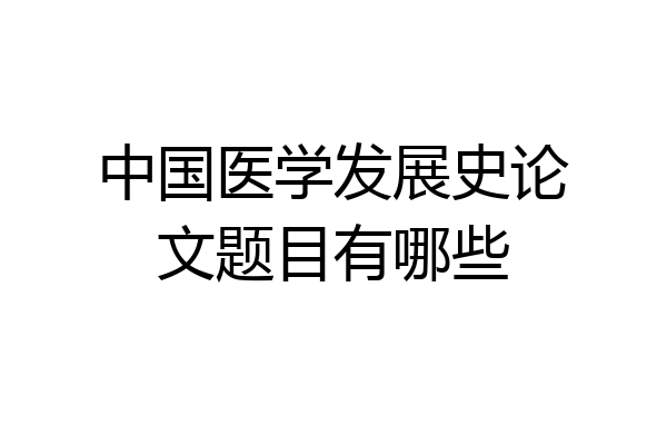 中国医学发展史论文题目有哪些