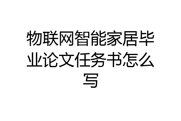 物联网智能家居毕业论文任务书怎么写