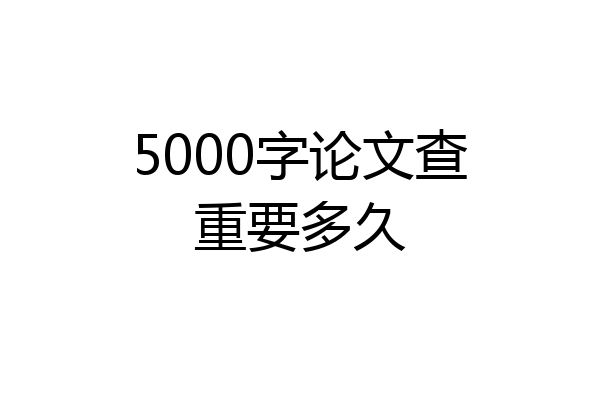 5000字论文查重要多久