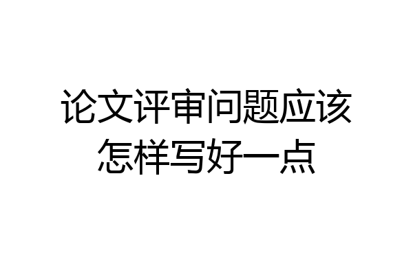 论文评审问题应该怎样写好一点