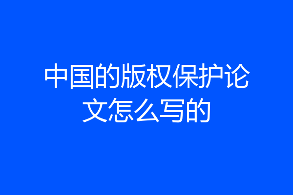 中国的版权保护论文怎么写的