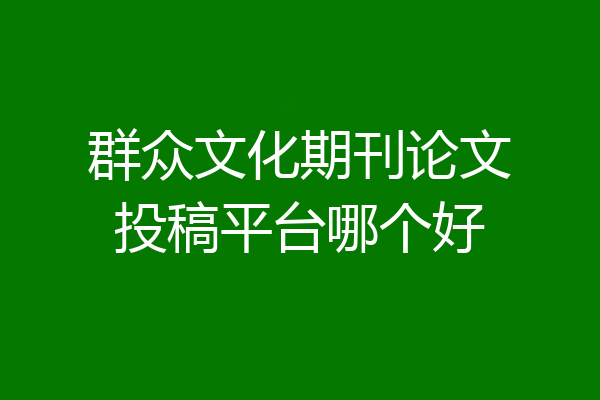 群众文化期刊论文投稿平台哪个好