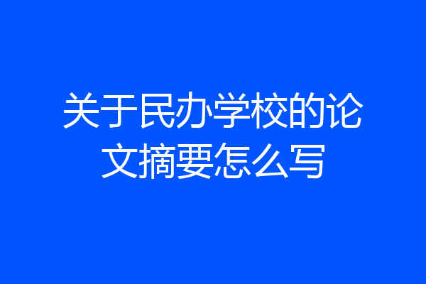关于民办学校的论文摘要怎么写