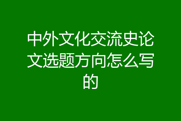 中外文化交流史论文选题方向怎么写的