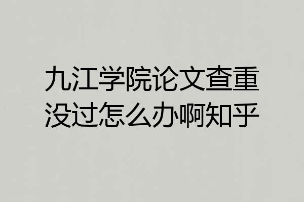 九江学院论文查重没过怎么办啊知乎