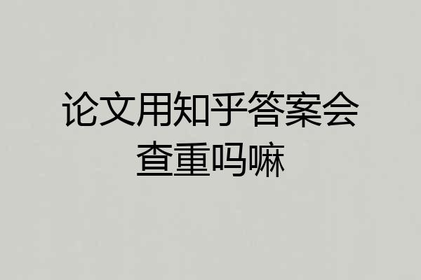 论文用知乎答案会查重吗嘛