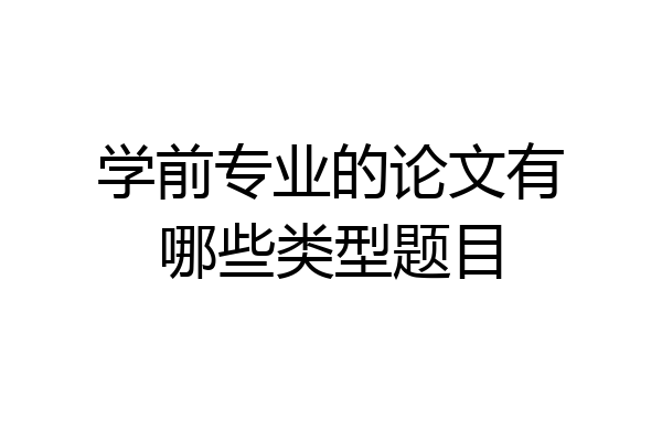 学前专业的论文有哪些类型题目