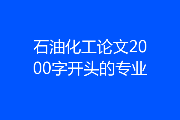 石油化工论文2000字开头的专业
