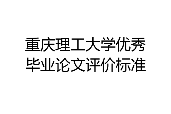 重庆理工大学优秀毕业论文评价标准