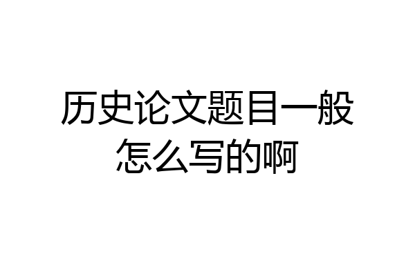 历史论文题目一般怎么写的啊