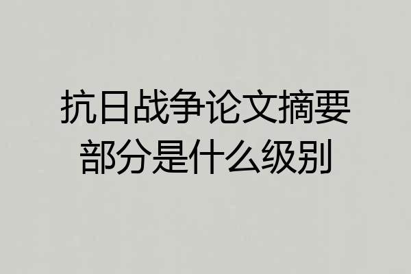 抗日战争论文摘要部分是什么级别