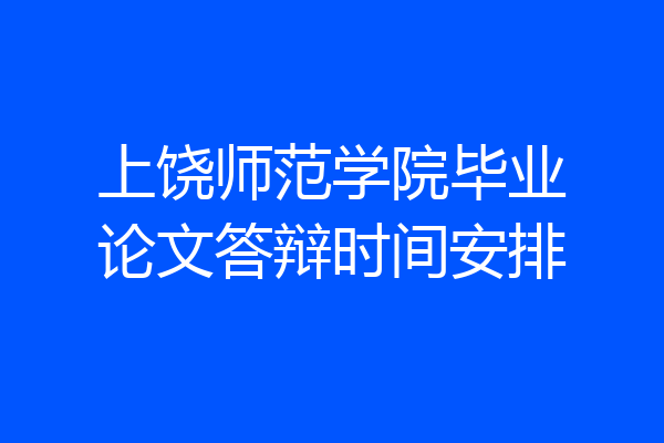 上饶师范学院毕业论文答辩时间安排