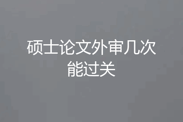 硕士论文外审几次能过关