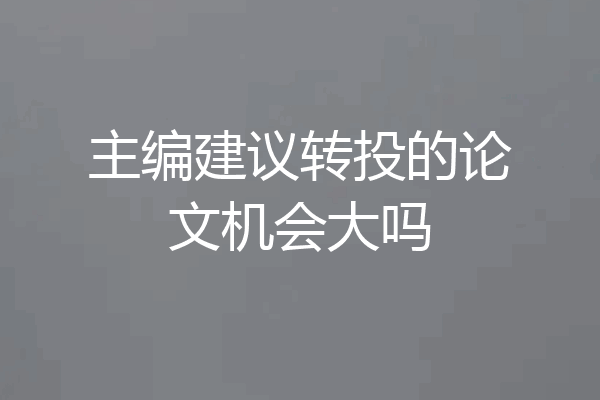 主编建议转投的论文机会大吗