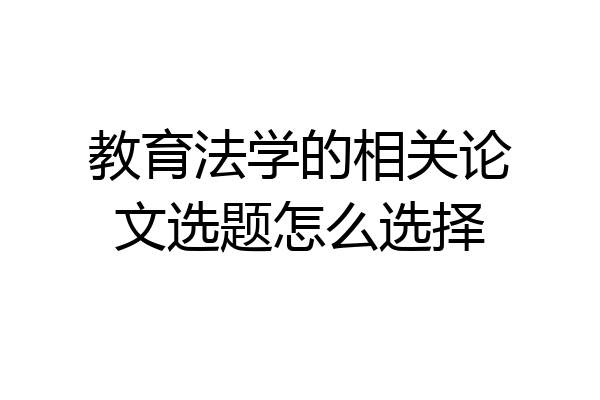教育法学的相关论文选题怎么选择