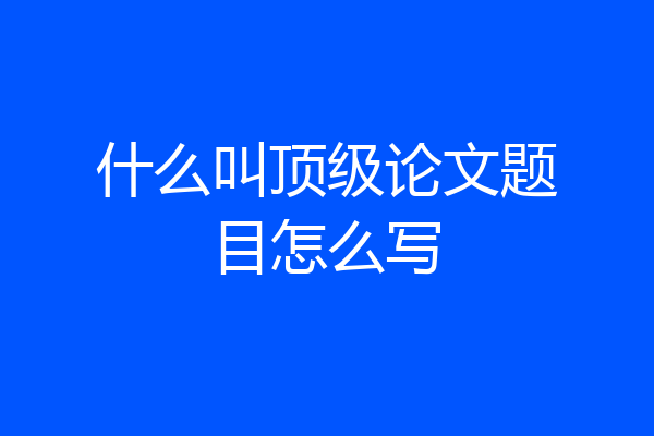 什么叫顶级论文题目怎么写