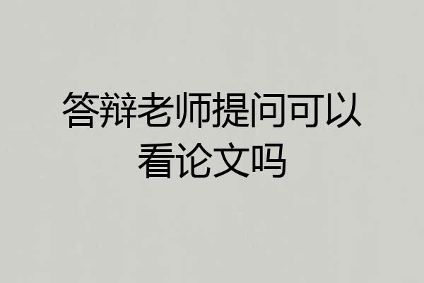 答辩老师提问可以看论文吗
