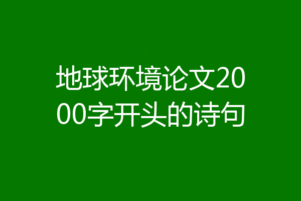 地球环境论文2000字开头的诗句
