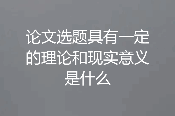 论文选题具有一定的理论和现实意义是什么