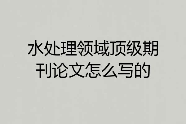 水处理领域顶级期刊论文怎么写的