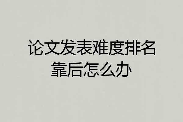 论文发表难度排名靠后怎么办