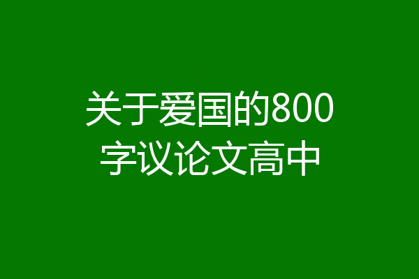 关于爱国的800字议论文高中