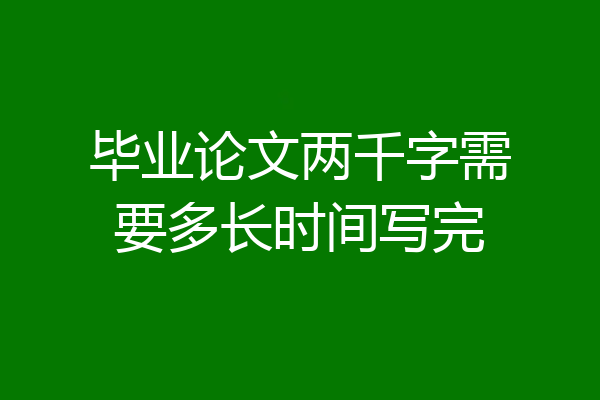 毕业论文两千字需要多长时间写完
