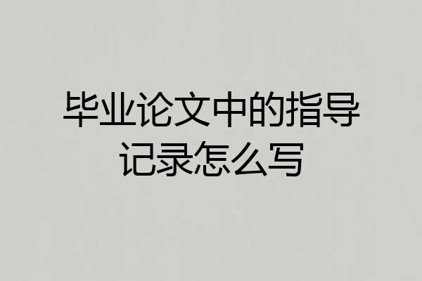毕业论文中的指导记录怎么写