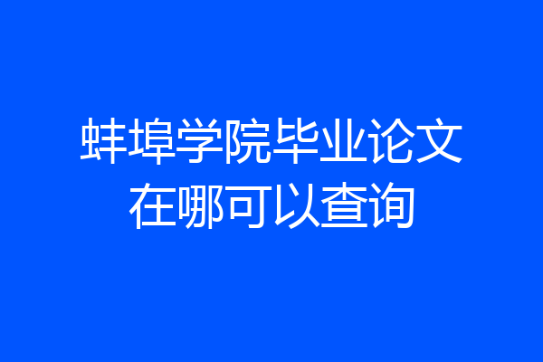 蚌埠学院毕业论文在哪可以查询