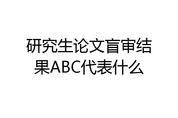 研究生论文盲审结果ABC代表什么