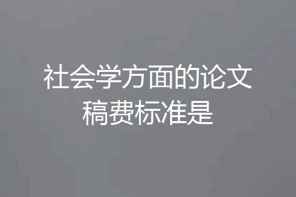 社会学方面的论文稿费标准是