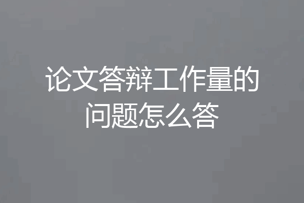 论文答辩工作量的问题怎么答