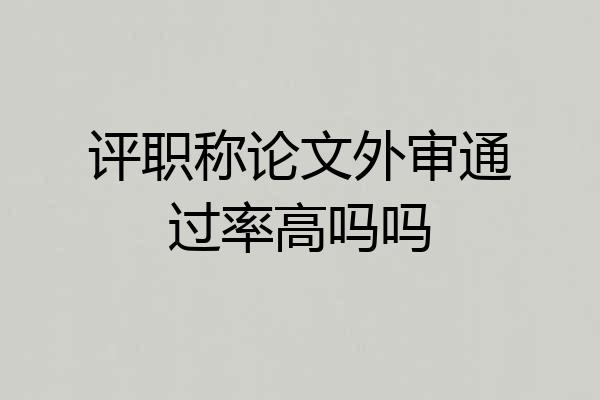 评职称论文外审通过率高吗吗