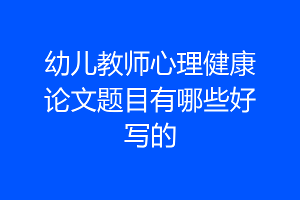 幼儿教师心理健康论文题目有哪些好写的