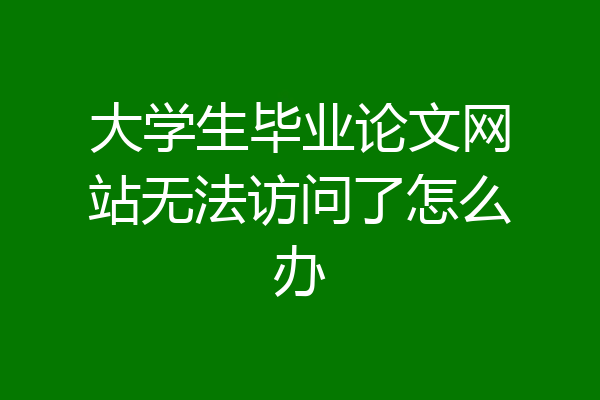 大学生毕业论文网站无法访问了怎么办
