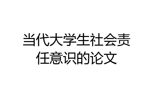 当代大学生社会责任意识的论文
