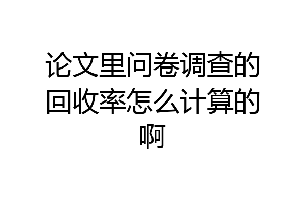 论文里问卷调查的回收率怎么计算的啊