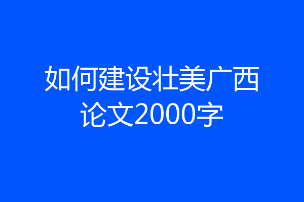 如何建设壮美广西论文2000字