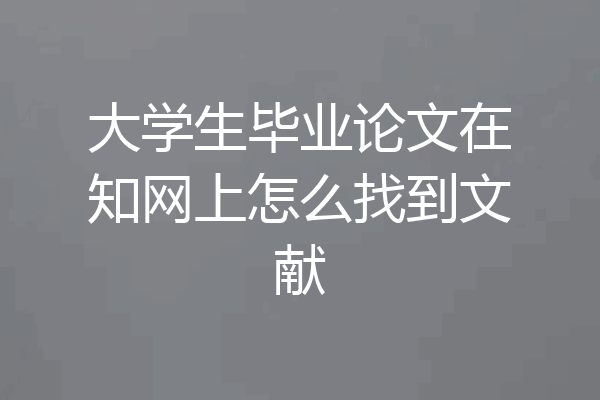 大学生毕业论文在知网上怎么找到文献