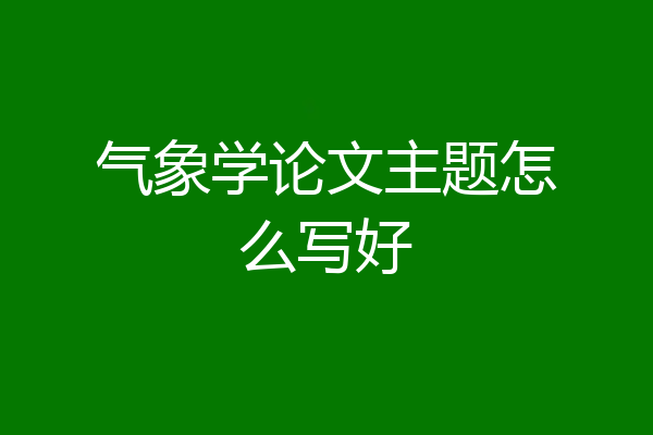 气象学论文主题怎么写好