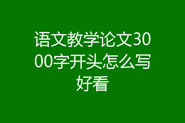 语文教学论文3000字开头怎么写好看